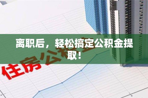 铜官山离职后，轻松搞定公积金提取！