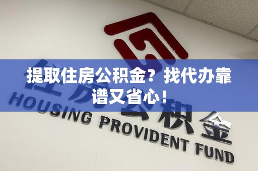 铜官山提取住房公积金？找代办靠谱又省心！