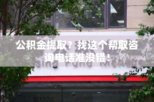 铜官山公积金提取？找这个帮取咨询电话准没错！