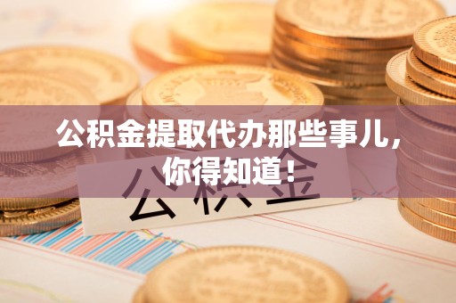 铜官山公积金提取代办那些事儿，你得知道！