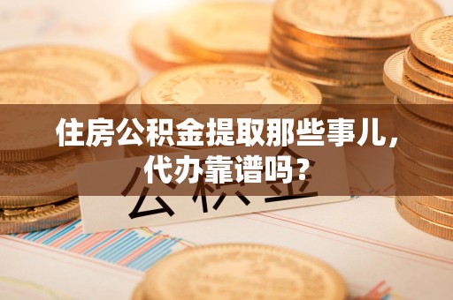 铜官山住房公积金提取那些事儿，代办靠谱吗？