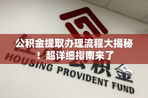 铜官山公积金提取办理流程大揭秘！超详细指南来了