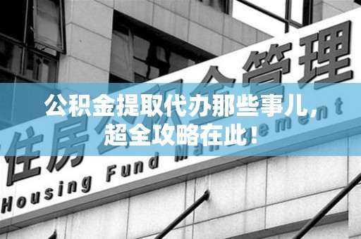 铜官山公积金提取代办那些事儿,超全攻略在此! 铜官山公积金提取代办那些事儿,超全攻略在此!