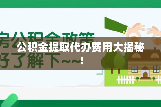 铜官山公积金提取代办费用大揭秘! 铜官山公积金提取代办费用大揭秘!