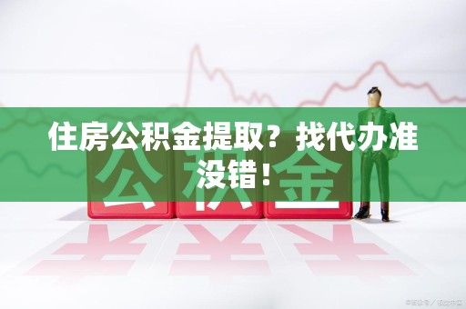铜官山住房公积金提取？找代办准没错！
