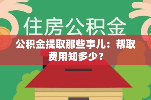 铜官山公积金提取那些事儿:帮取费用知多少? 铜官山公积金提取那些事儿:帮取费用知多少?