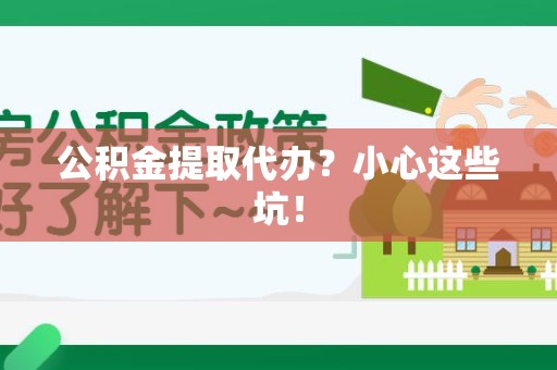 铜官山公积金提取代办?小心这些坑! 铜官山公积金提取代办?小心这些坑!
