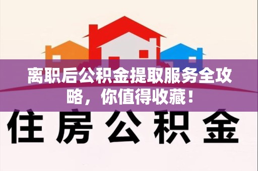 铜官山离职后公积金提取服务全攻略,你值得收藏! 铜官山离职后公积金提取服务全攻略,你值得收藏!
