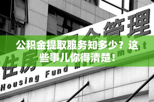 铜官山公积金提取服务知多少？这些事儿你得清楚！