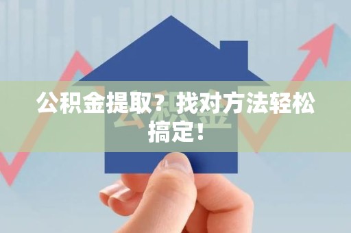 铜官山公积金提取？找对方法轻松搞定！