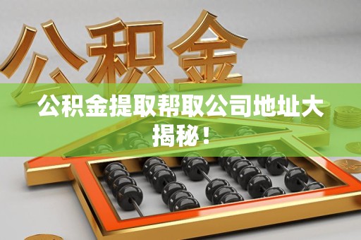 铜官山公积金提取帮取公司地址大揭秘！