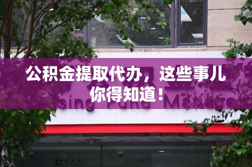 铜官山公积金提取代办,这些事儿你得知道! 铜官山公积金提取代办,这些事儿你得知道!