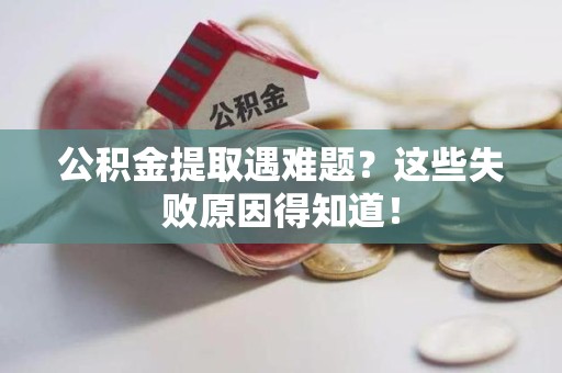 铜官山公积金提取遇难题？这些失败原因得知道！