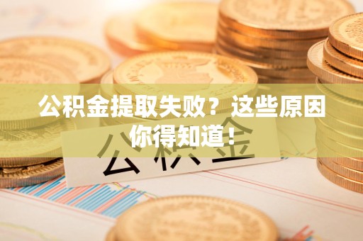 铜官山公积金提取失败？这些原因你得知道！