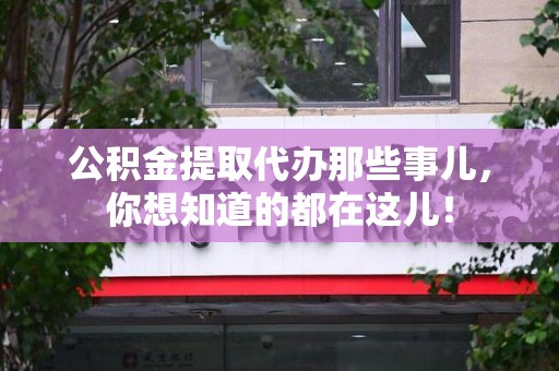 铜官山公积金提取代办那些事儿，你想知道的都在这儿！