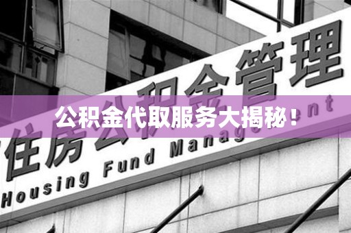 铜官山公积金代取服务大揭秘！