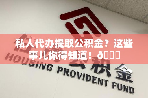 铜官山私人代办提取公积金?这些事儿你得知道!😎 铜官山私人代办提取公积金?这些事儿你得知道!😎