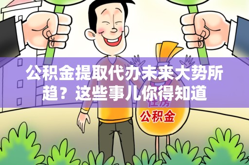 铜官山公积金提取代办未来大势所趋?这些事儿你得知道 铜官山公积金提取代办未来大势所趋?这些事儿你得知道
