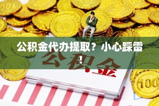 铜官山公积金代办提取？小心踩雷！