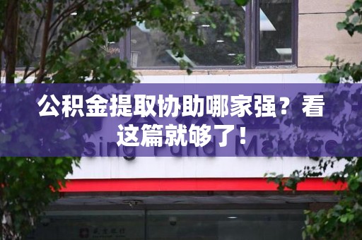 铜官山公积金提取协助哪家强？看这篇就够了！