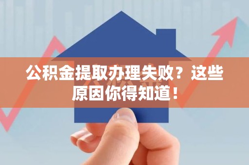 铜官山公积金提取办理失败？这些原因你得知道！