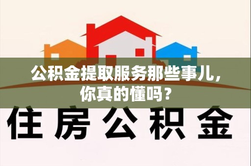 铜官山公积金提取服务那些事儿，你真的懂吗？