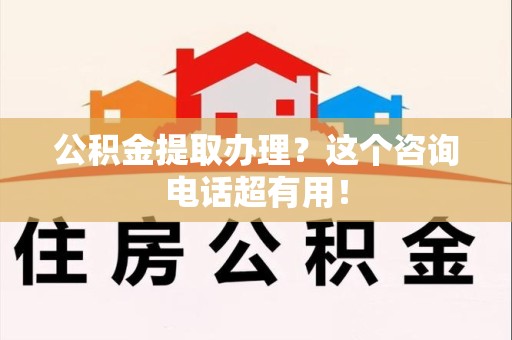 铜官山公积金提取办理？这个咨询电话超有用！