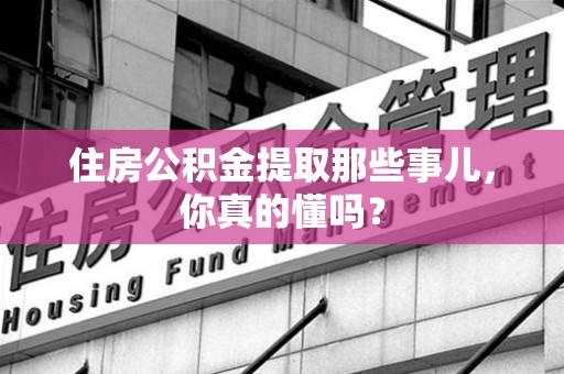 铜官山住房公积金提取那些事儿，你真的懂吗？