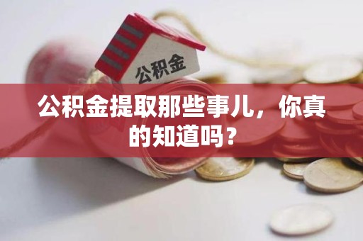 铜官山公积金提取那些事儿，你真的知道吗？