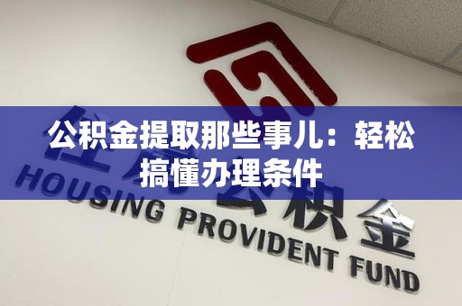 铜官山公积金提取那些事儿：轻松搞懂办理条件