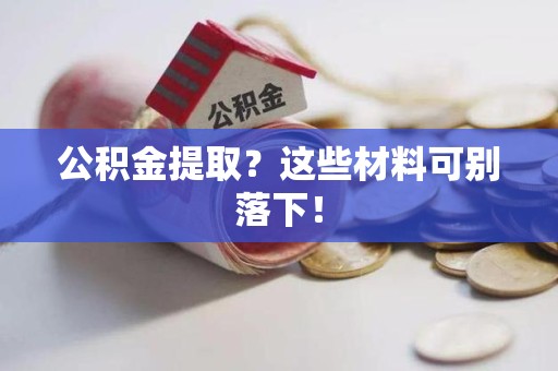 铜官山公积金提取？这些材料可别落下！