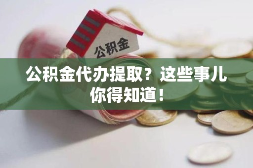 铜官山公积金代办提取？这些事儿你得知道！