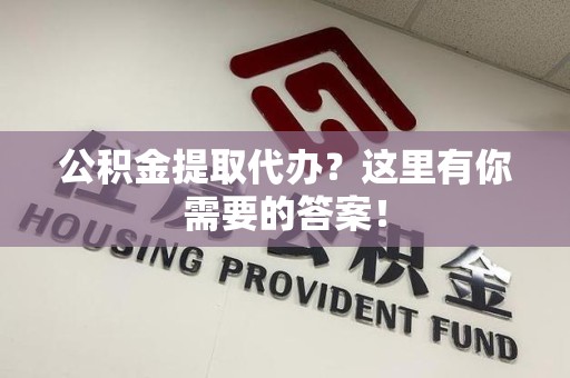 铜官山公积金提取代办?这里有你需要的答案! 铜官山公积金提取代办?这里有你需要的答案!