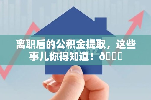 铜官山离职后的公积金提取,这些事儿你得知道!😎 铜官山离职后的公积金提取,这些事儿你得知道!😎