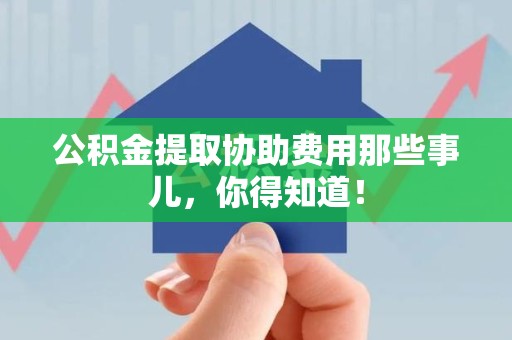 铜官山公积金提取协助费用那些事儿，你得知道！