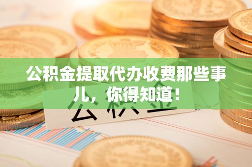 铜官山公积金提取代办收费那些事儿，你得知道！