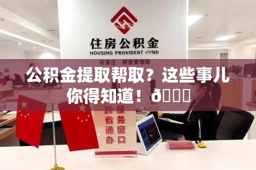 铜官山公积金提取帮取？这些事儿你得知道！😎