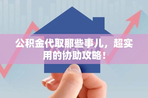 铜官山公积金代取那些事儿，超实用的协助攻略！
