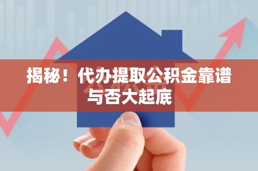 铜官山揭秘!代办提取公积金靠谱与否大起底 铜官山揭秘!代办提取公积金靠谱与否大起底