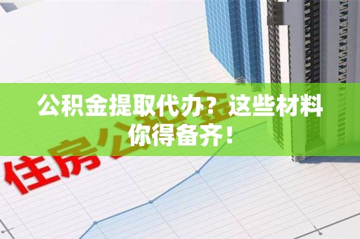 铜官山公积金提取代办？这些材料你得备齐！