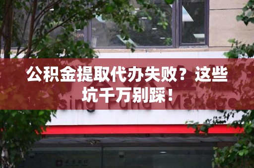 铜官山公积金提取代办失败？这些坑千万别踩！