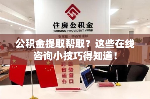 铜官山公积金提取帮取？这些在线咨询小技巧得知道！