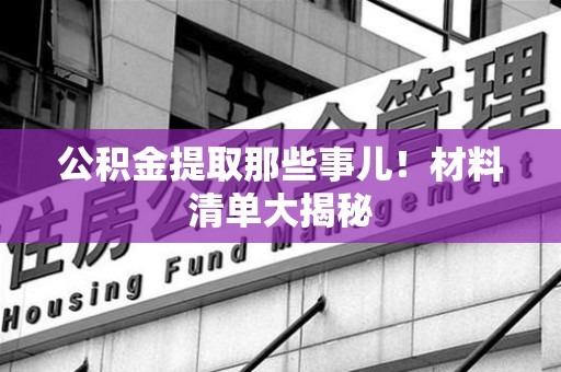 铜官山公积金提取那些事儿！材料清单大揭秘