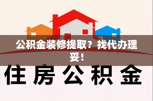铜官山公积金装修提取？找代办理妥！