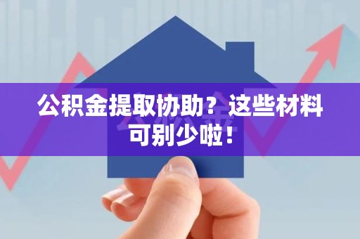 铜官山公积金提取协助？这些材料可别少啦！