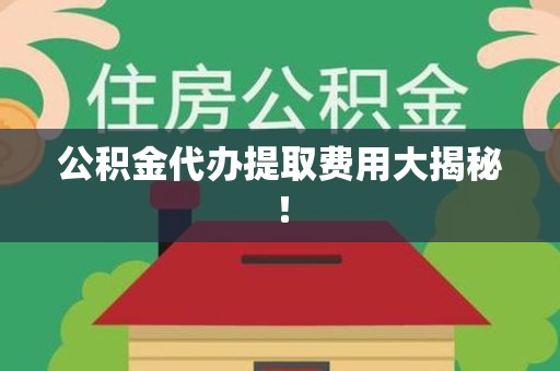 铜官山公积金代办提取费用大揭秘！