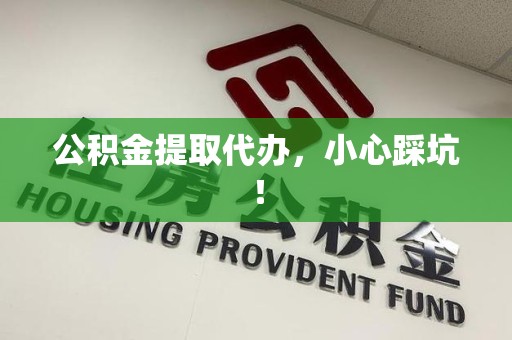 铜官山公积金提取代办，小心踩坑！
