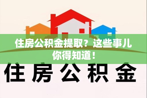 铜官山住房公积金提取？这些事儿你得知道！
