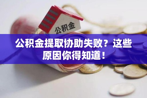 铜官山公积金提取协助失败?这些原因你得知道! 铜官山公积金提取协助失败?这些原因你得知道!