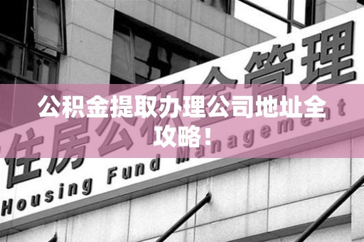 铜官山公积金提取办理公司地址全攻略！